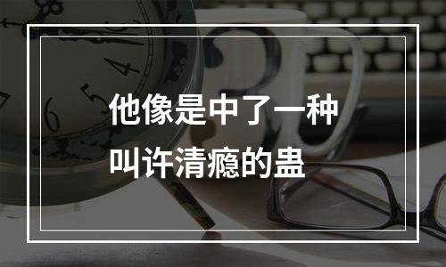 他像是中了一种叫许清瘾的蛊