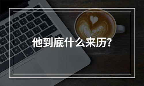 他到底什么来历？