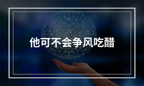 他可不会争风吃醋