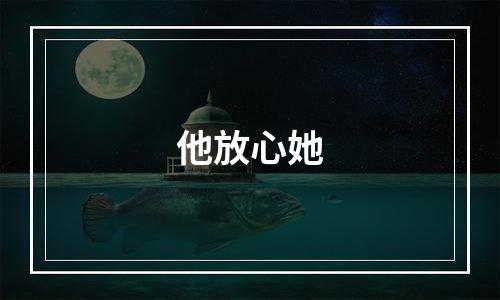 他放心她