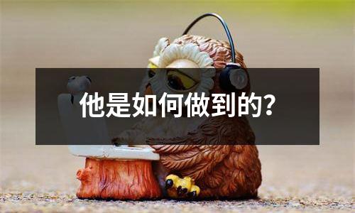 他是如何做到的？