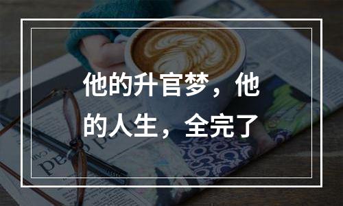 他的升官梦，他的人生，全完了