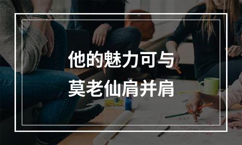 他的魅力可与莫老仙肩并肩