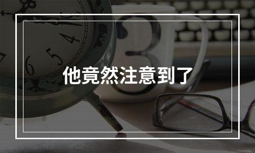 他竟然注意到了