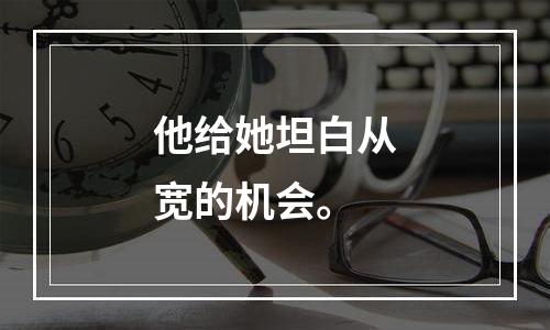 他给她坦白从宽的机会。