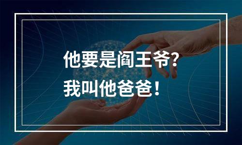 他要是阎王爷？我叫他爸爸！