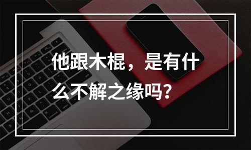 他跟木棍，是有什么不解之缘吗？