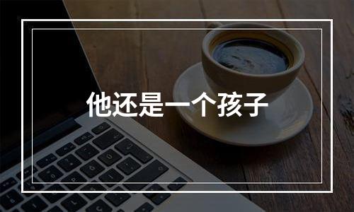 他还是一个孩子
