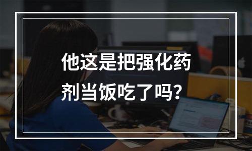 他这是把强化药剂当饭吃了吗？