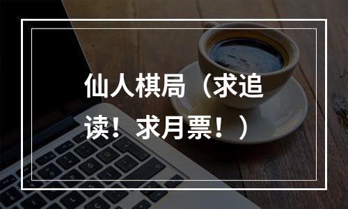 仙人棋局（求追读！求月票！）