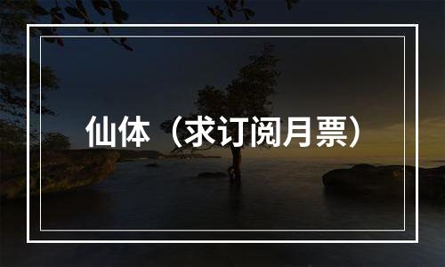 仙体（求订阅月票）