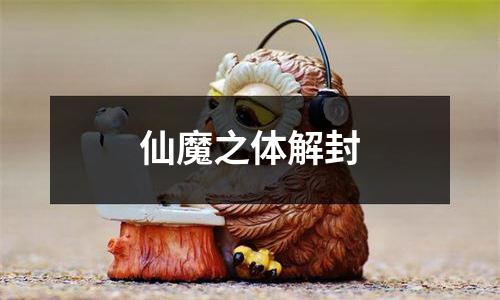 仙魔之体解封