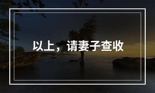 以上，请妻子查收