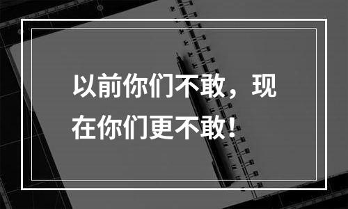 以前你们不敢，现在你们更不敢！