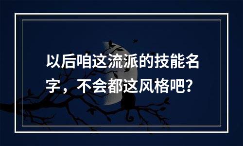 以后咱这流派的技能名字，不会都这风格吧？