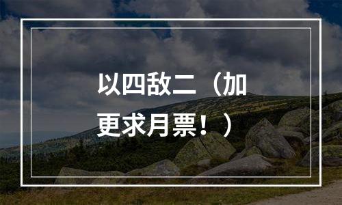 以四敌二（加更求月票！）