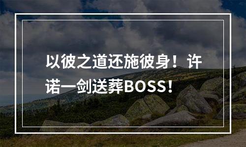 以彼之道还施彼身！许诺一剑送葬BOSS！