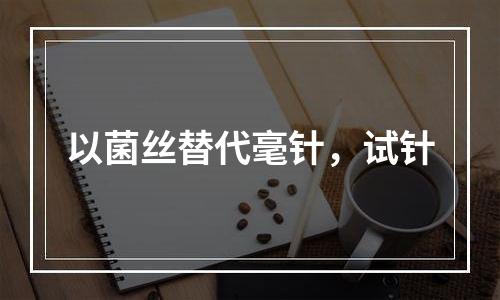 以菌丝替代毫针，试针