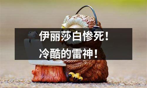 伊丽莎白惨死！冷酷的雷神！