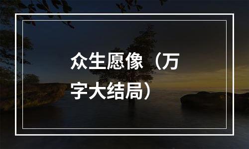 众生愿像（万字大结局）