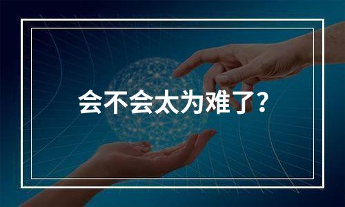 会不会太为难了？