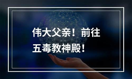 伟大父亲！前往五毒教神殿！