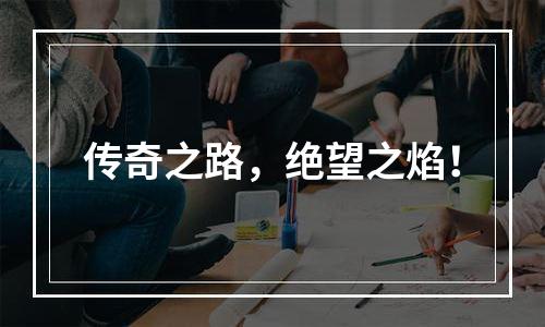 传奇之路，绝望之焰！