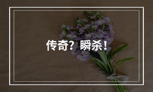传奇？瞬杀！