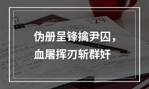 伪册呈锋擒尹囚，血屠挥刃斩群奸