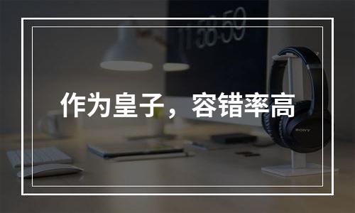 作为皇子，容错率高