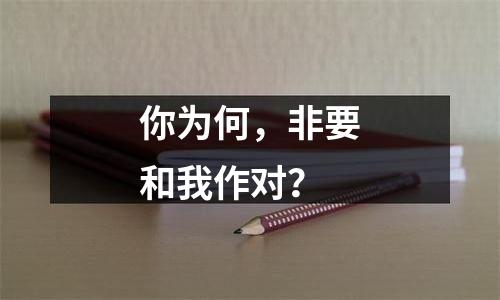 你为何，非要和我作对？