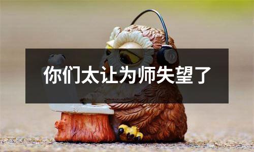 你们太让为师失望了