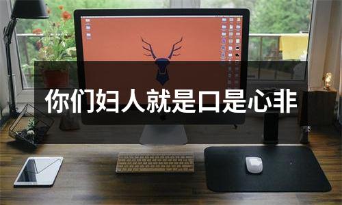 你们妇人就是口是心非