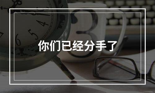 你们已经分手了