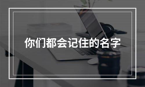 你们都会记住的名字