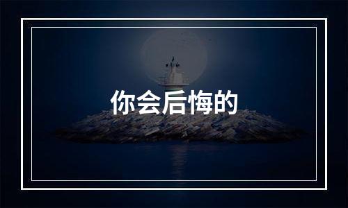 你会后悔的