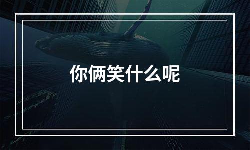 你俩笑什么呢