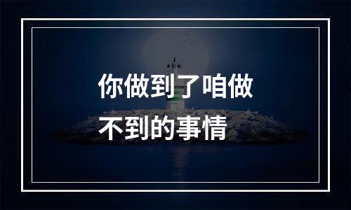 你做到了咱做不到的事情