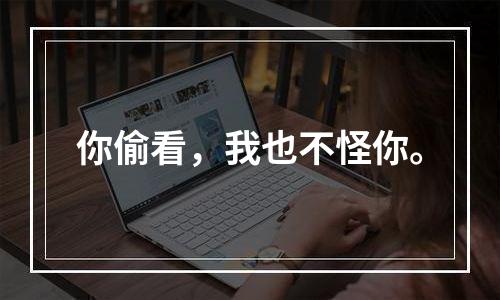 你偷看，我也不怪你。
