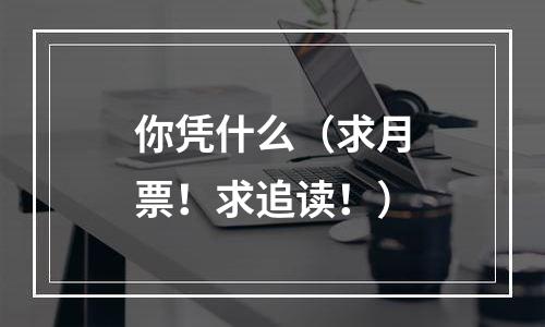 你凭什么（求月票！求追读！）