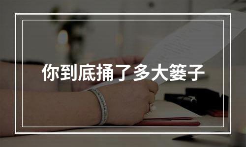 你到底捅了多大篓子