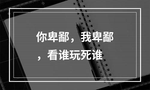 你卑鄙，我卑鄙，看谁玩死谁