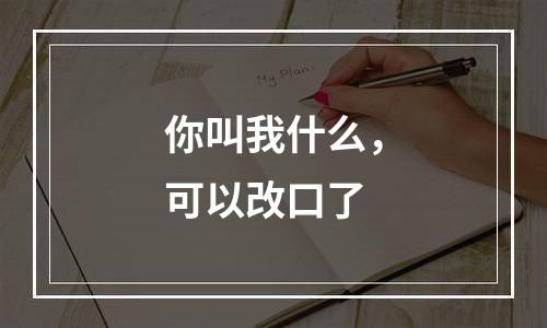 你叫我什么，可以改口了