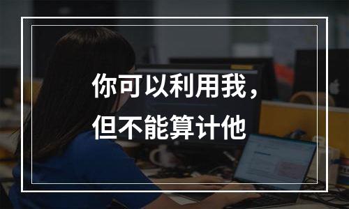 你可以利用我，但不能算计他