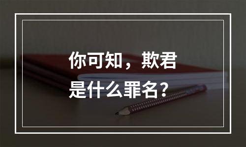 你可知，欺君是什么罪名？