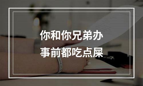 你和你兄弟办事前都吃点屎