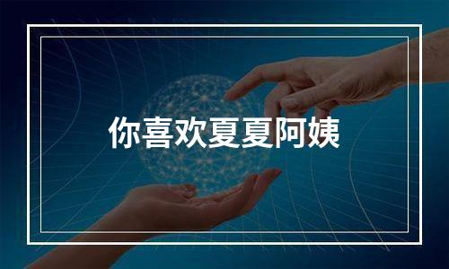 你喜欢夏夏阿姨