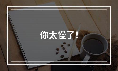 你太慢了！