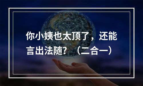 你小姨也太顶了，还能言出法随？（二合一）