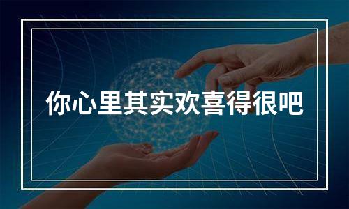你心里其实欢喜得很吧